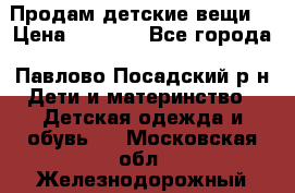 Продам детские вещи  › Цена ­ 1 200 - Все города, Павлово-Посадский р-н Дети и материнство » Детская одежда и обувь   . Московская обл.,Железнодорожный г.